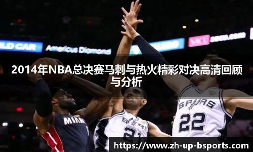 2014年NBA总决赛马刺与热火精彩对决高清回顾与分析