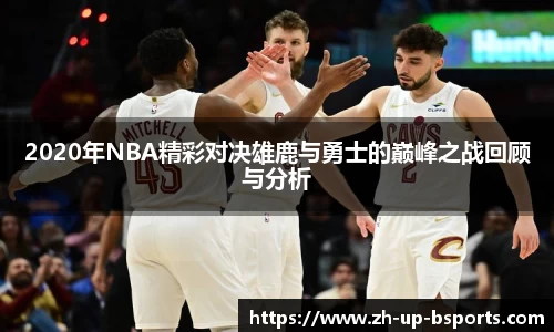 2020年NBA精彩对决雄鹿与勇士的巅峰之战回顾与分析