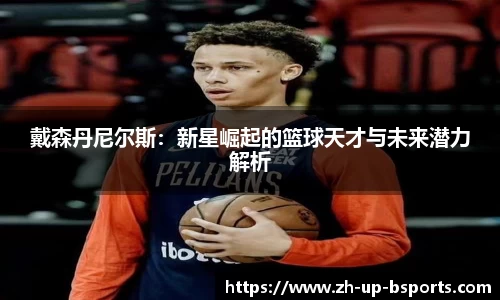 戴森丹尼尔斯：新星崛起的篮球天才与未来潜力解析