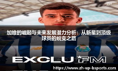 加维的崛起与未来发展潜力分析：从新星到顶级球员的蜕变之路