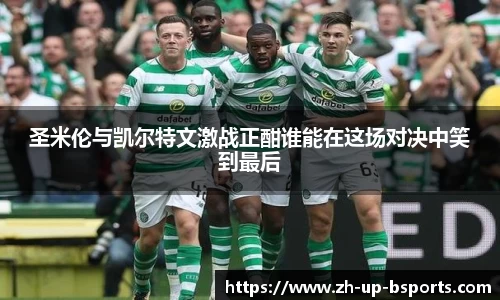 圣米伦与凯尔特文激战正酣谁能在这场对决中笑到最后