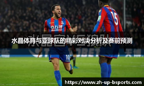 水晶体育与亚球队的精彩对决分析及赛前预测