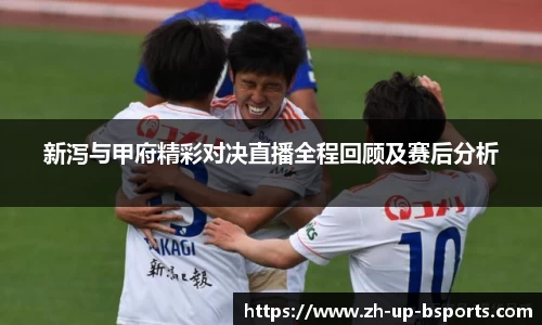 新泻与甲府精彩对决直播全程回顾及赛后分析