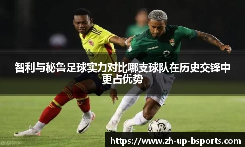 智利与秘鲁足球实力对比哪支球队在历史交锋中更占优势