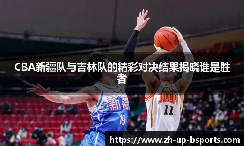 CBA新疆队与吉林队的精彩对决结果揭晓谁是胜者