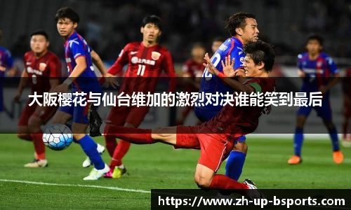 大阪樱花与仙台维加的激烈对决谁能笑到最后