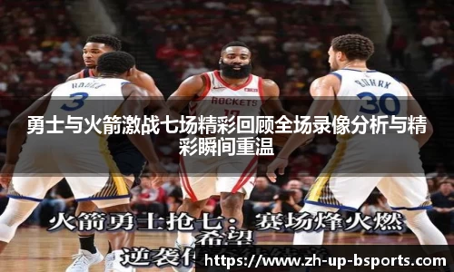 勇士与火箭激战七场精彩回顾全场录像分析与精彩瞬间重温