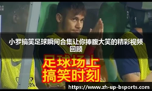 小罗搞笑足球瞬间合集让你捧腹大笑的精彩视频回顾