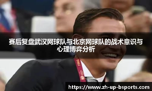 赛后复盘武汉网球队与北京网球队的战术意识与心理博弈分析