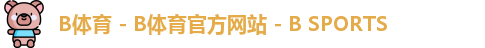 B体育 - B体育官方网站 - B SPORTS